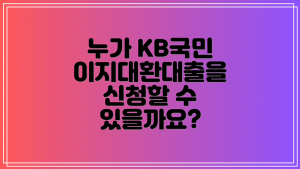 누가 KB국민 이지대환대출을 신청할 수 있을까요?