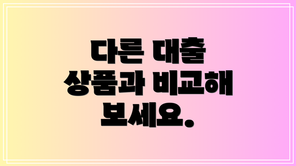 다른 대출 상품과 비교해 보세요.