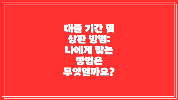 대출 기간 및 상환 방법: 나에게 맞는 방법은 무엇일까요?