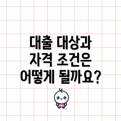 대출 대상과 자격 조건은 어떻게 될까요?