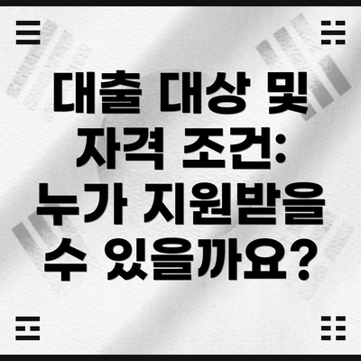 대출 대상 및 자격 조건: 누가 지원받을 수 있을까요?