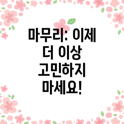 마무리: 이제 더 이상 고민하지 마세요!