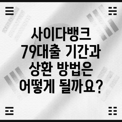 사이다뱅크 79대출 기간과 상환 방법은 어떻게 될까요?