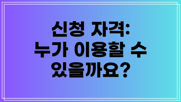 신청 자격: 누가 이용할 수 있을까요?