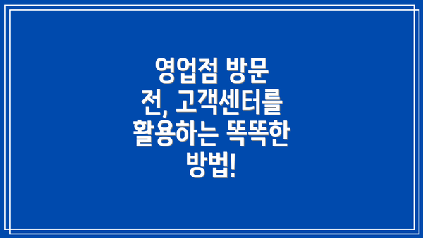 영업점 방문 전, 고객센터를 활용하는 똑똑한 방법!