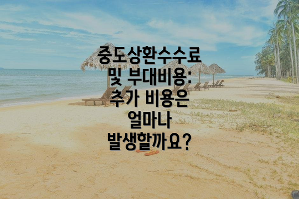 중도상환수수료 및 부대비용: 추가 비용은 얼마나 발생할까요?