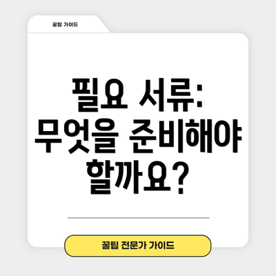 필요 서류: 무엇을 준비해야 할까요?