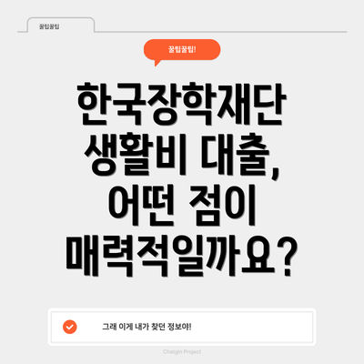 한국장학재단 생활비 대출, 어떤 점이 매력적일까요?