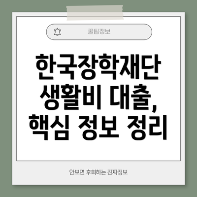 한국장학재단 생활비 대출, 핵심 정보 정리