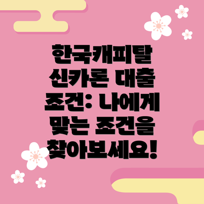 한국캐피탈 신카론 대출 조건: 나에게 맞는 조건을 찾아보세요!
