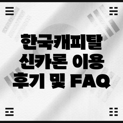 한국캐피탈 신카론 이용 후기 및 FAQ