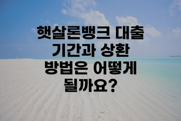 햇살론뱅크 대출 기간과 상환 방법은 어떻게 될까요?