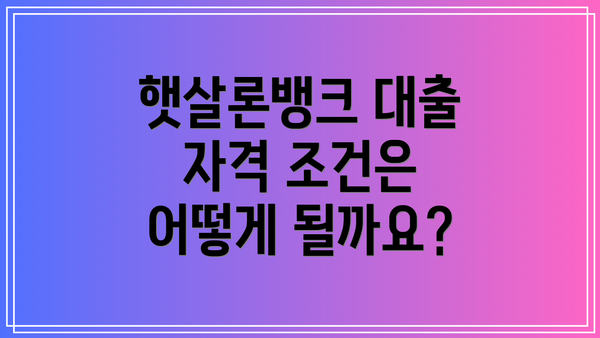 햇살론뱅크 대출 자격 조건은 어떻게 될까요?