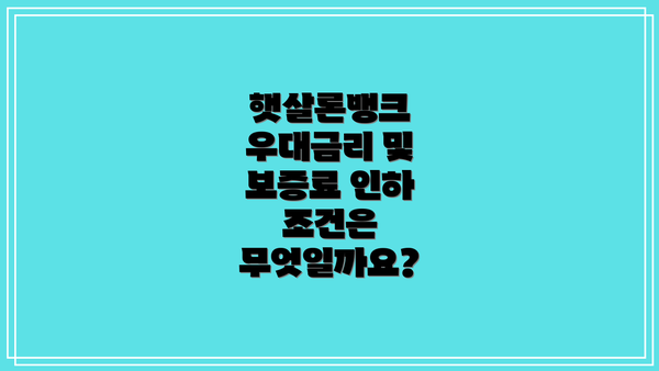 햇살론뱅크 우대금리 및 보증료 인하 조건은 무엇일까요?