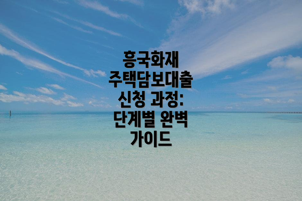 흥국화재 주택담보대출 신청 과정:  단계별 완벽 가이드