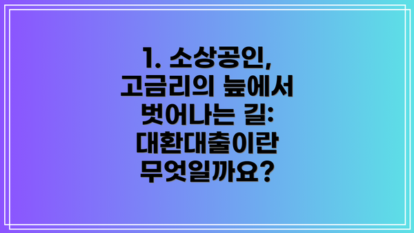1. 소상공인, 고금리의 늪에서 벗어나는 길: 대환대출이란 무엇일까요?
