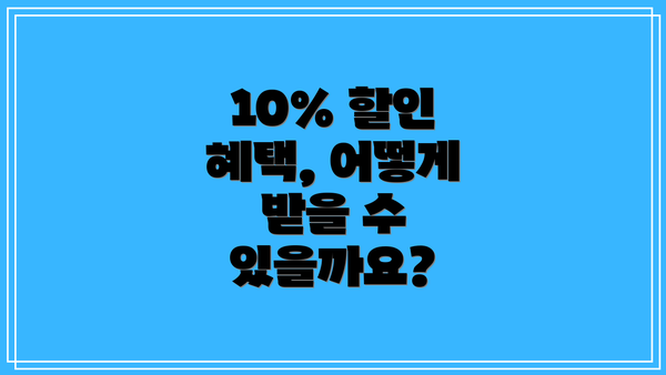 10% 할인 혜택, 어떻게 받을 수 있을까요?