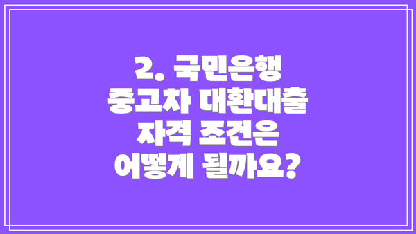 2. 국민은행 중고차 대환대출 자격 조건은 어떻게 될까요?