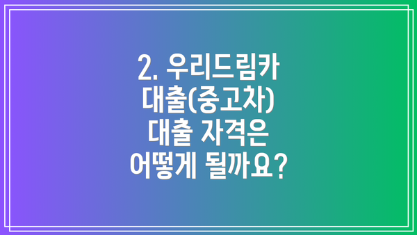 2. 우리드림카대출(중고차) 대출 자격은 어떻게 될까요?