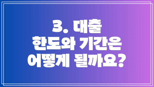3. 대출 한도와 기간은 어떻게 될까요?