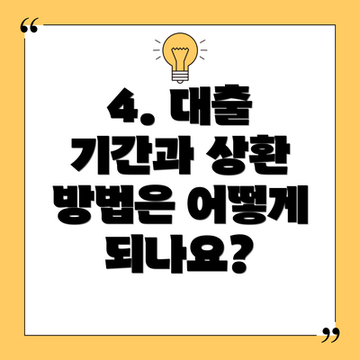 4. 대출 기간과 상환 방법은 어떻게 되나요?