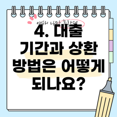 4. 대출 기간과 상환 방법은 어떻게 되나요?