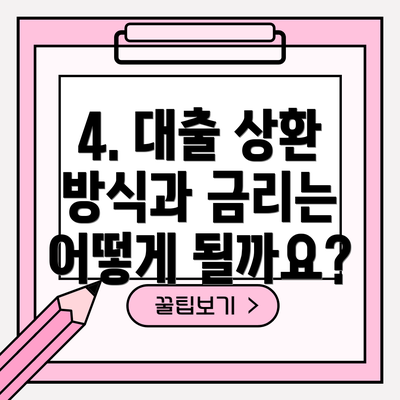 4. 대출 상환 방식과 금리는 어떻게 될까요?