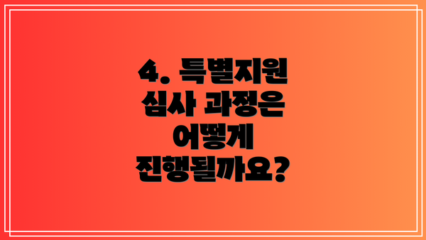 4. 특별지원 심사 과정은 어떻게 진행될까요?