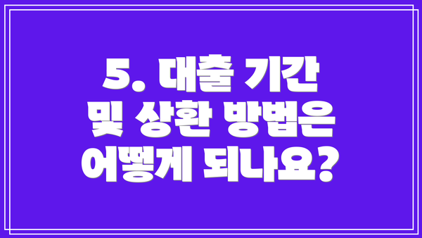 5. 대출 기간 및 상환 방법은 어떻게 되나요?