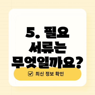 5. 필요 서류는 무엇일까요?