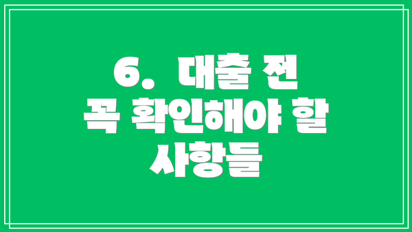 6.  대출 전 꼭 확인해야 할 사항들