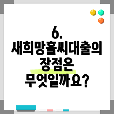 6. 새희망홀씨대출의 장점은 무엇일까요?