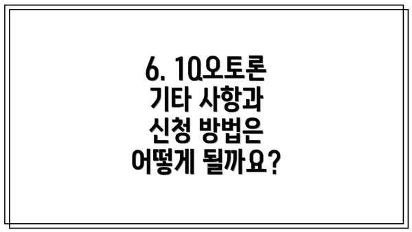 6. 1Q오토론 기타 사항과 신청 방법은 어떻게 될까요?