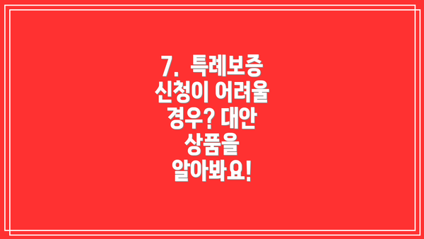 7.  특례보증 신청이 어려울 경우? 대안 상품을 알아봐요!