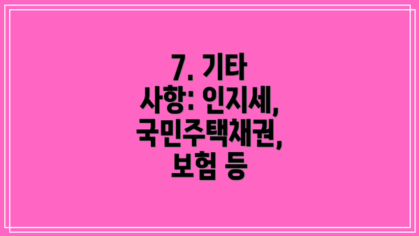 7. 기타 사항: 인지세, 국민주택채권, 보험 등