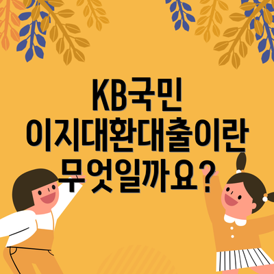 KB국민 이지대환대출이란 무엇일까요?