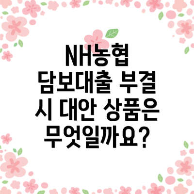 NH농협 담보대출 부결 시 대안 상품은 무엇일까요?