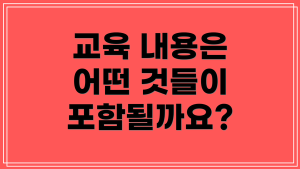 교육 내용은 어떤 것들이 포함될까요?