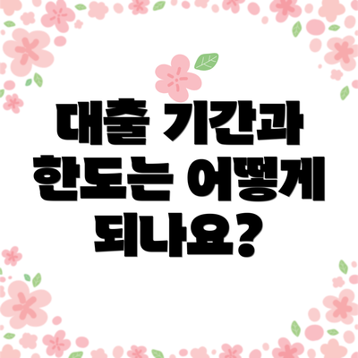 대출 기간과 한도는 어떻게 되나요?