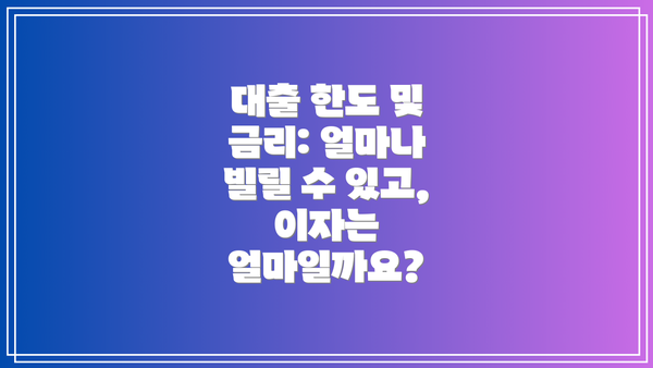 대출 한도 및 금리: 얼마나 빌릴 수 있고, 이자는 얼마일까요?