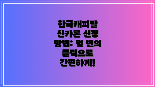 한국캐피탈 신카론 신청 방법: 몇 번의 클릭으로 간편하게!