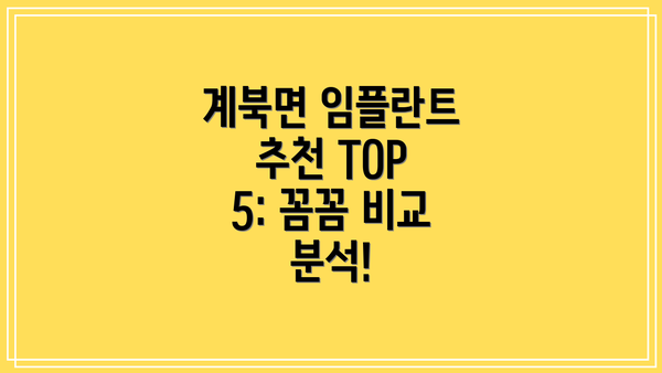 계북면 임플란트 추천 TOP 5: 꼼꼼 비교 분석!