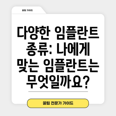 다양한 임플란트 종류: 나에게 맞는 임플란트는 무엇일까요?