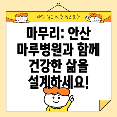 마무리: 안산 마루병원과 함께 건강한 삶을 설계하세요!