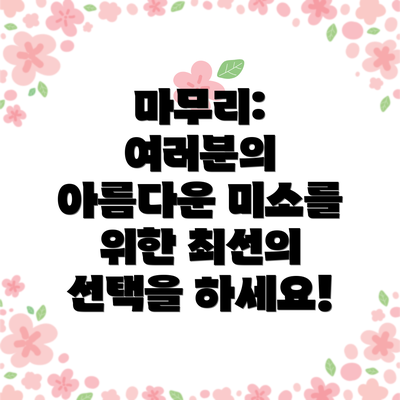 마무리: 여러분의 아름다운 미소를 위한 최선의 선택을 하세요!