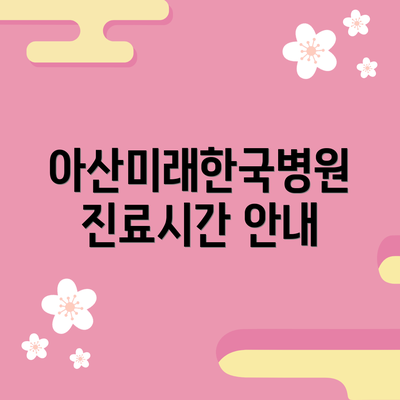 아산미래한국병원 진료시간 안내