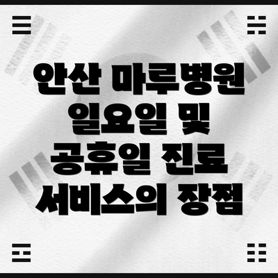 안산 마루병원 일요일 및 공휴일 진료 서비스의 장점