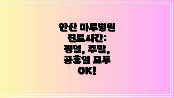 안산 마루병원 진료시간:  평일, 주말, 공휴일 모두 OK!