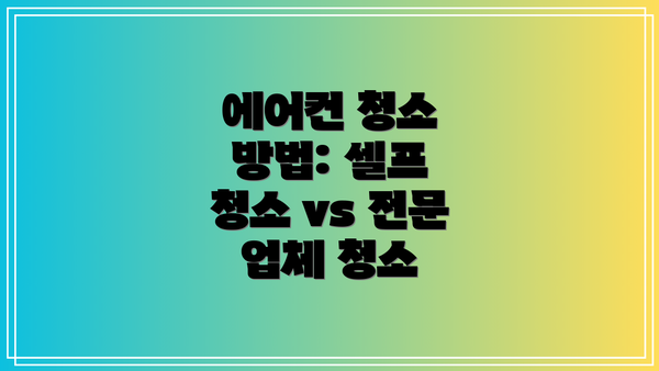 에어컨 청소 방법: 셀프 청소 vs 전문 업체 청소