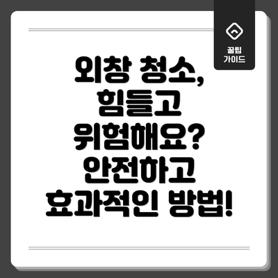 외창 청소, 힘들고 위험해요?  안전하고 효과적인 방법!